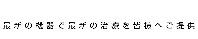 最新の治療・最新の機器を皆様へご提供