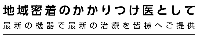 地域密着のかかりつけ医として